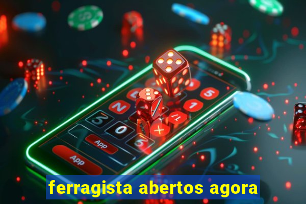 ferragista abertos agora